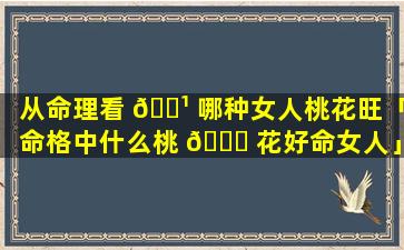 从命理看 🌹 哪种女人桃花旺「命格中什么桃 💐 花好命女人」